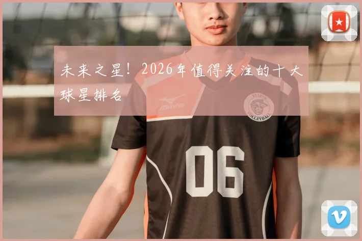 未来之星！2026年值得关注的十大球星排名