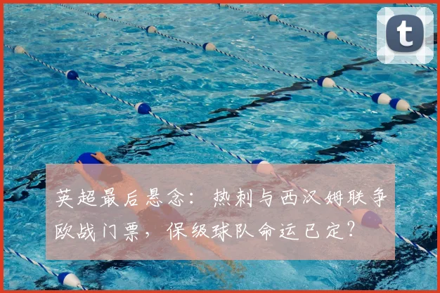 英超最后悬念：热刺与西汉姆联争欧战门票，保级球队命运已定？