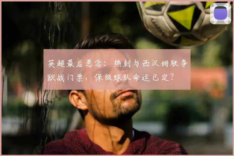英超最后悬念：热刺与西汉姆联争欧战门票，保级球队命运已定？